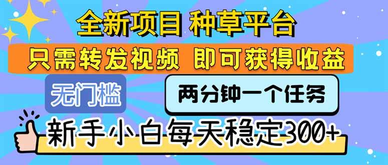 （15413期）全新项目 种草平台 只需要转发任务视频 即可获得收益 新手小白每天300+-Scorpio丨网创