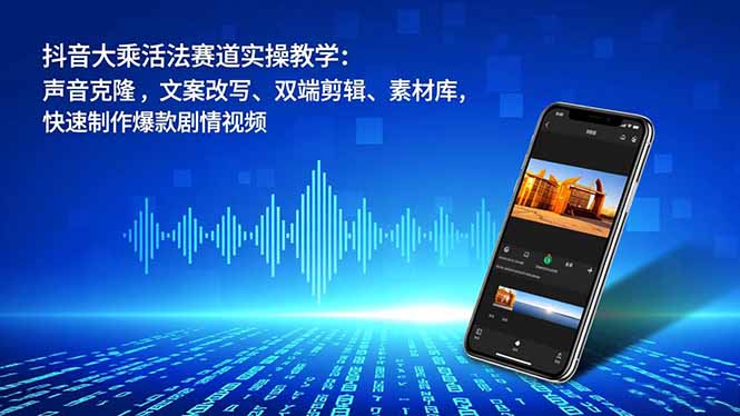 抖音大乘活法赛道实操教学:声音克隆,文案改写、双端剪辑、素材库,快速制作爆款剧情视频-Scorpio丨网创