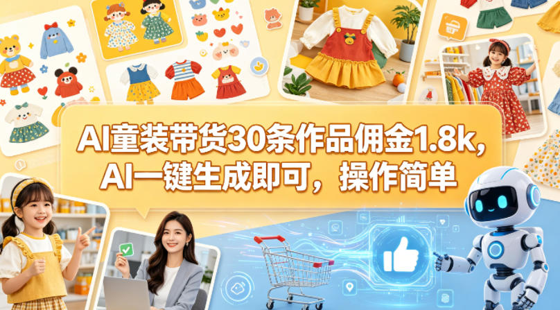 AI童装带货30条作品佣金1.8k，AI一键生成即可，操作简单-Scorpio丨网创