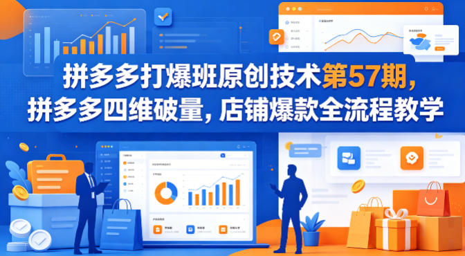 拼多多打爆班原创技术第57期，拼多多四维破量，店铺爆款全流程教学-Scorpio丨网创
