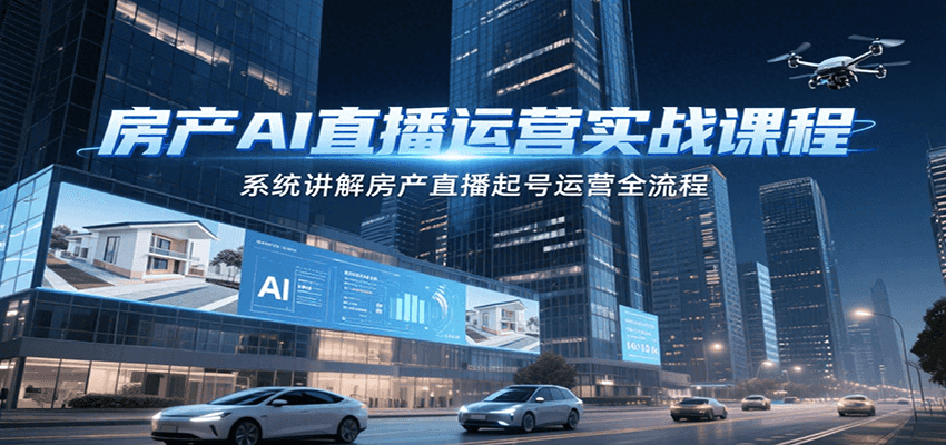 房产AI直播运营实战课程,系统讲解房产直播起号运营全流程-Scorpio丨网创