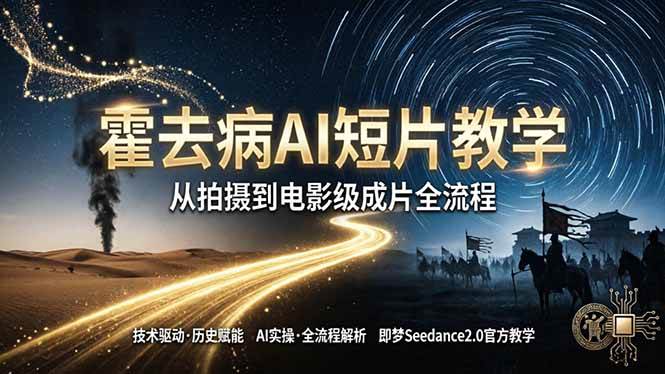 （18155期）《霍去病》AI短片教学：即梦AI Seedance2.0实操，从拍摄到电影级成片全流程-Scorpio丨网创