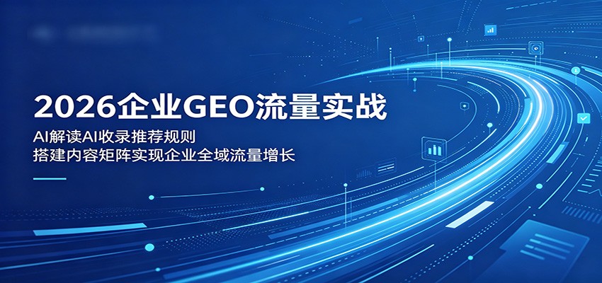 2026企业GEO流量实战:解读AI收录推荐规则,搭建内容矩阵实现企业全域流量增长-Scorpio丨网创