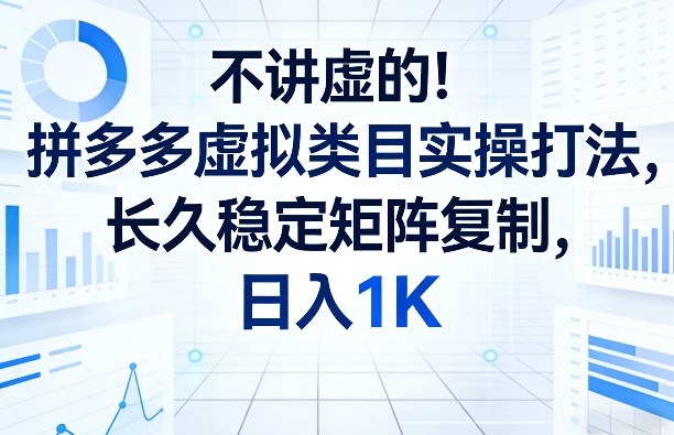 不讲虚的！拼多多虚拟类目实操打法，长久稳定矩阵复制，日入1K【揭秘】-Scorpio丨网创