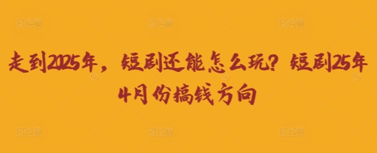 走到2025年，短剧还能怎么玩？短剧25年4月份搞钱方向-Scorpio丨网创