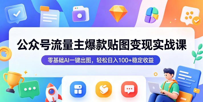 公众号流量主爆款贴图变现实战课，零基础AI一键出图，轻松日入100+稳定收益-Scorpio丨网创