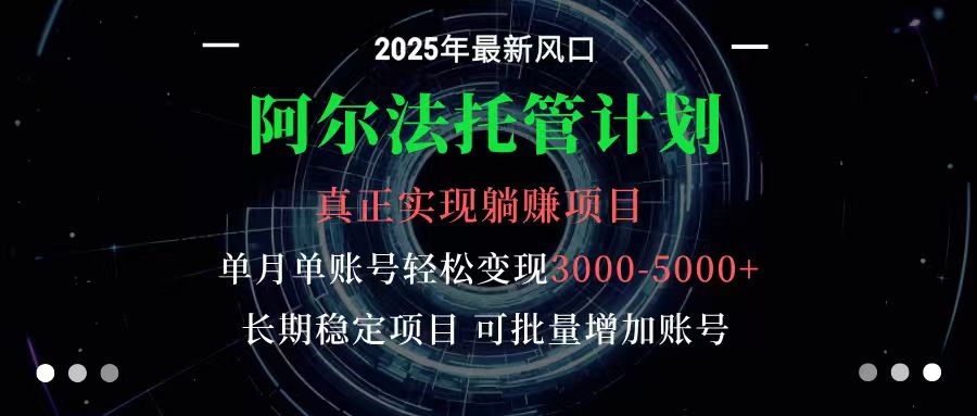 阿尔法托管计划 单账号月入3000-5000,长期稳定项目,新手小白轻松上手-Scorpio丨网创