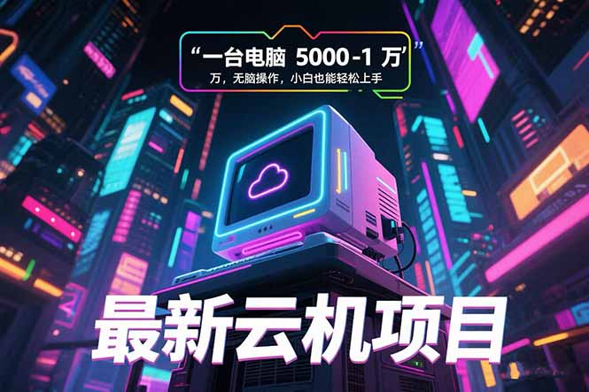 最新云机项目 一台电脑5000到10000 无脑操作小白也能轻松上手-Scorpio丨网创