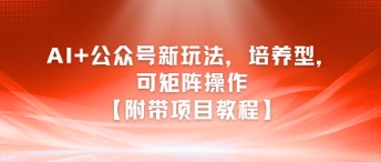 AI+公众号新玩法之培养型，可矩阵操作【附带项目教程】-Scorpio丨网创