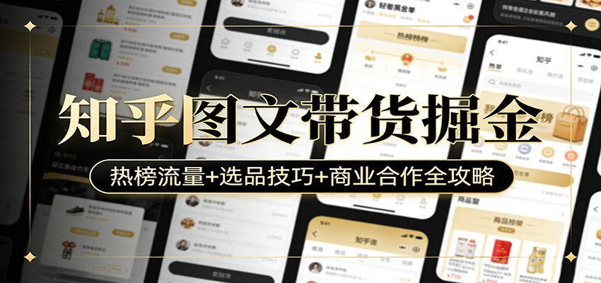 知乎图文带货掘金：热榜流量+选品技巧+商业合作全攻略-Scorpio丨网创