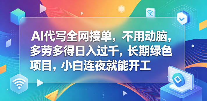 AI代写全网接单，不用动脑，多劳多得日入过千，长期绿色项目，小白连夜就能开工【揭秘】-Scorpio丨网创