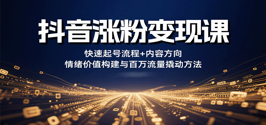 抖音涨粉变现课,快速起号流程+内容方向+情绪价值构建与百万流量撬动方法-Scorpio丨网创