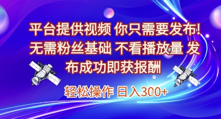 平台提供视频，你只需要发布， 无需粉丝基础，不看播放量，发布成功即获报酬，日入3张【揭秘】-Scorpio丨网创