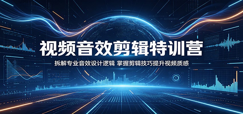 视频音效剪辑特训营：拆解专业音效设计逻辑，掌握剪辑技巧提升视频质感-Scorpio丨网创