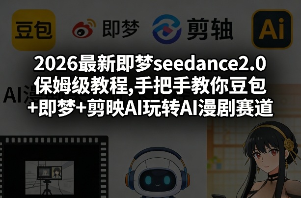 2026最新即梦seedance2.0保姆级教程,手把手教你豆包+即梦+剪映AI玩转AI漫剧赛道-Scorpio丨网创