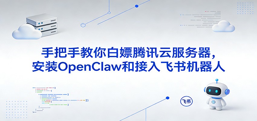 手把手教你白嫖腾讯云服务器，安装OpenClaw和接入飞书机器人-Scorpio丨网创
