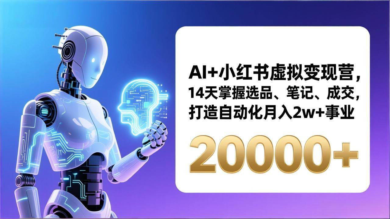 (17250期)AI+小红书虚拟变现营,14天掌握选品、笔记、成交,打造自动化月入2w+事业(更新)-Scorpio丨网创