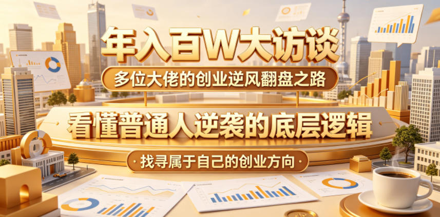年入百W大访谈，多位大佬的创业逆风翻盘之路，看懂普通人逆袭的底层逻辑，找寻属于自己的创业方向-Scorpio丨网创
