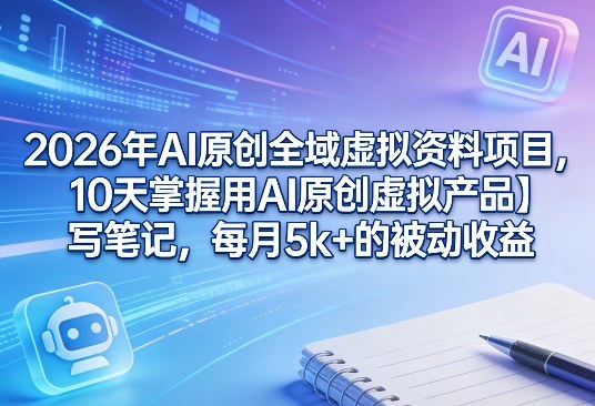 2026年AI原创全域虚拟资料项目,10天掌握用AI原创虚拟产品+写笔记,每月5k+的被动收益-Scorpio丨网创