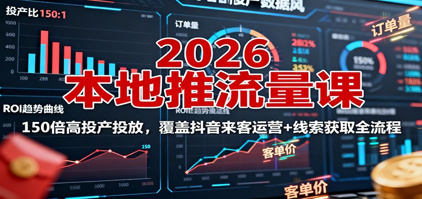 2026本地推流量课:150倍高投产投放,覆盖抖音来客运营+线索获取全流程-Scorpio丨网创