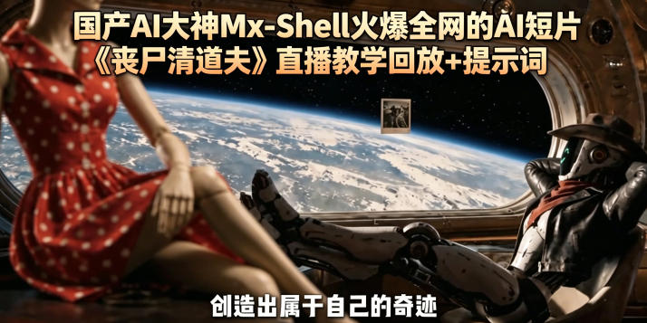 国产AI大神Mx-Shell火爆全网的AI短片《丧尸清道夫》直播教学回放+提示词-Scorpio丨网创