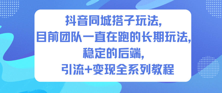 抖音同城搭子玩法，目前团队一直在跑的长期玩法，稳定的后端，引流+变现全系列教程-Scorpio丨网创