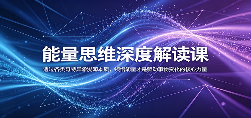 能量思维深度解读课:透过各类奇特异象溯源本质,领悟能量才是驱动事物变化的核心力量-Scorpio丨网创