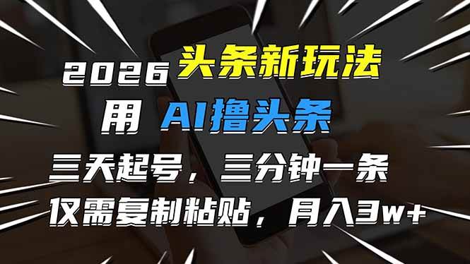 （17044期）2026最新头条玩法，用AI撸头条，3天必起号，3分钟1条，只需要复制粘贴，简单月入3W+-Scorpio丨网创