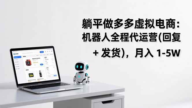 （17128期）躺平做多多虚拟电商：机器人全程代运营（回复 + 发货），月入 1-5W-Scorpio丨网创