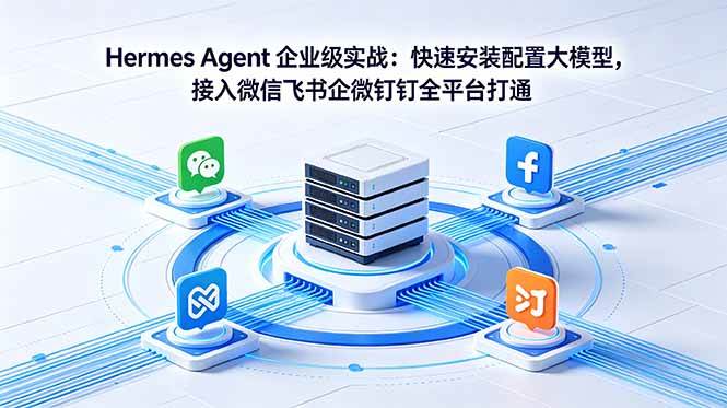 （18563期）Hermes Agent 企业级实战：快速安装配置大模型，接入微信飞书企微钉钉全平台打通-Scorpio丨网创