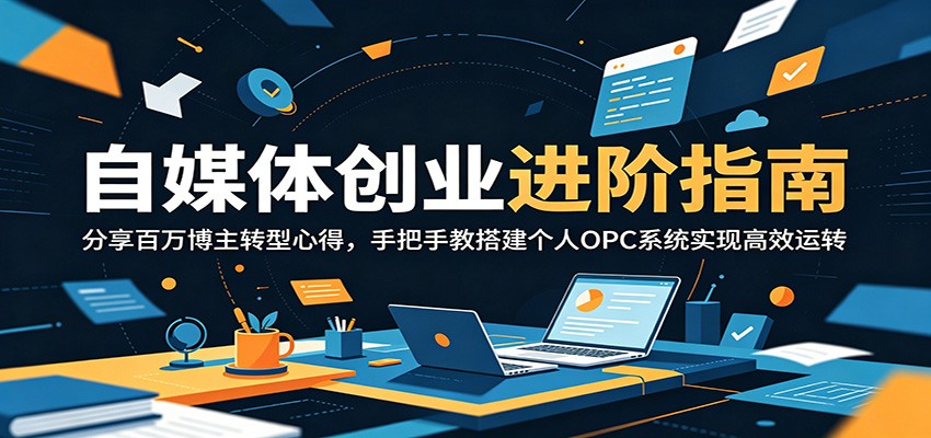自媒体创业进阶指南:分享百万博主转型心得,手把手教搭建个人OPC系统实现高效运转-Scorpio丨网创