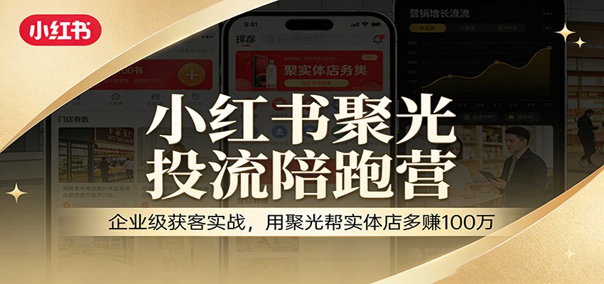小红书聚光投流陪跑营：企业级获客实战，用聚光帮实体店多赚100万-Scorpio丨网创