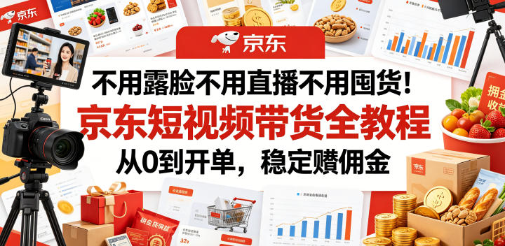 不用露脸不用直播不用囤货!京东短视频带货全教程,从0到开单,稳定賺佣金-Scorpio丨网创