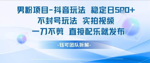 男粉项目抖音玩法稳定日收5张实拍视频一刀不剪直接配乐就发布不封号玩法-Scorpio丨网创
