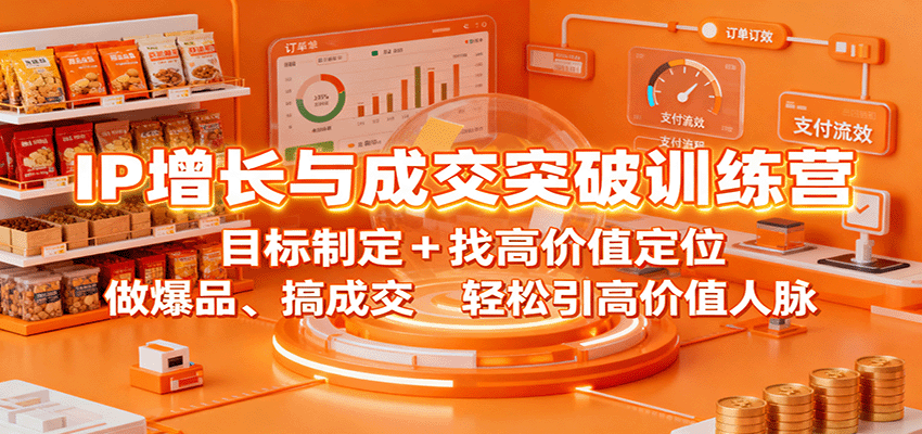 IP增长与成交突破训练营:目标制定+找高价值定位,做爆品、搞成交,轻松引高价值人脉-Scorpio丨网创