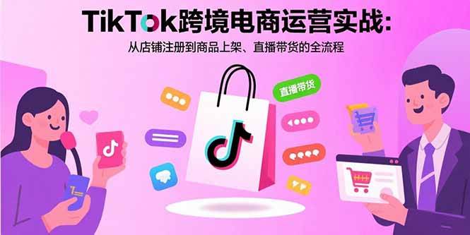 (15808期)TikTok跨境电商运营实战:从店铺注册到商品上架、直播带货的全流程-Scorpio丨网创
