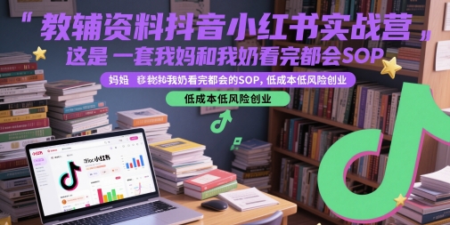教辅资料抖音小红书实战营，这是一套我妈和我奶看完都会的SOP，低成本低风险创业（更新）-Scorpio丨网创