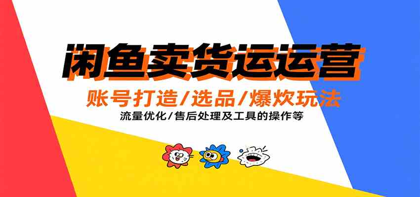 闲鱼卖货运营,账号打造/选品/爆款玩法/流量优化/售后处理及工具实操等-Scorpio丨网创