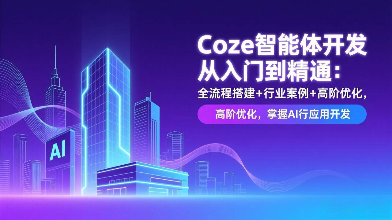 (17199期)Coze智能体开发从入门到精通:全流程搭建+行业案例+高阶优化,掌握AI应用开发-Scorpio丨网创