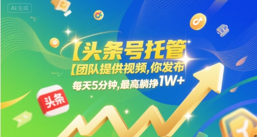 【头条号托管 】团队提供视频，你发布，每天5分钟，最高躺挣1W+【揭秘】-Scorpio丨网创