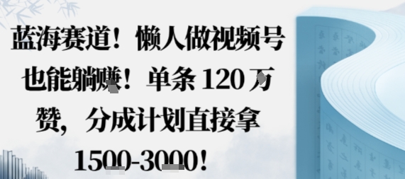 蓝海赛道,懒人做视频号也能躺挣,单条120W赞,分成计划直接拿1.5k,不用拍不用剪-Scorpio丨网创