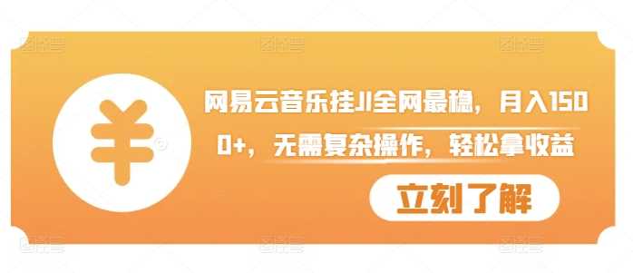 网易云音乐挂JI全网最稳，月入1500+，无需复杂操作，轻松拿收益【揭秘】-Scorpio丨网创