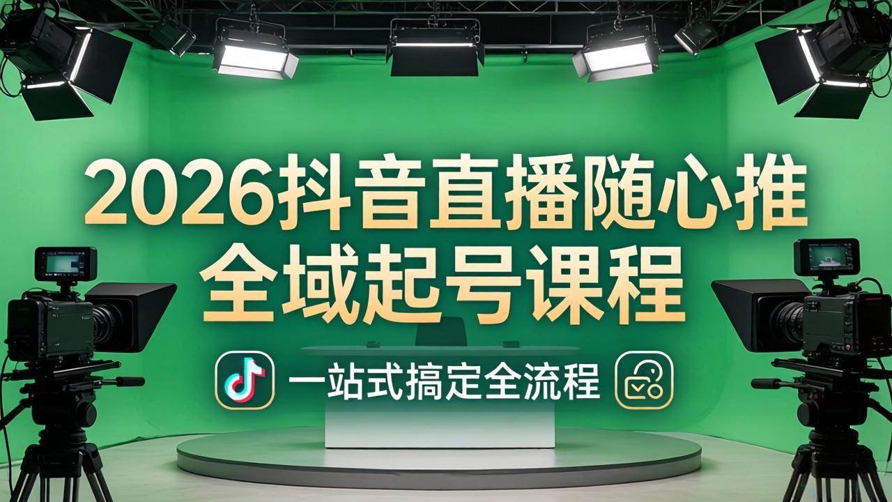 （18050期）2026抖音直播随心推全域起号课程：一站式搞定直播起号、稳号、放量全流程(更新4月)-Scorpio丨网创