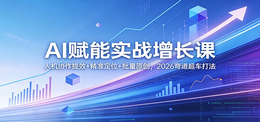AI赋能实战增长课：人机协作提效+精准定位+批量原创，2026弯道超车打法-Scorpio丨网创