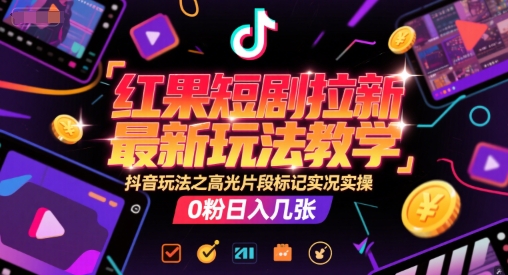 红果短剧拉新最新玩法教学，抖音玩法之高光片段标记实况实操，0粉日入几张-Scorpio丨网创