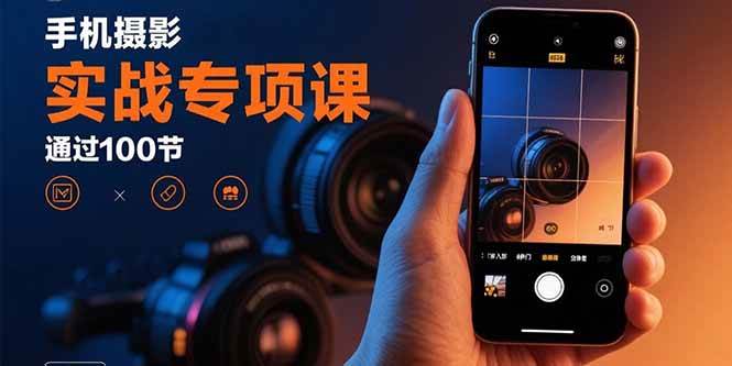 （15867期）手机摄影实战专项课：通过100节实操课程实现从入门到精通的技能进阶-Scorpio丨网创