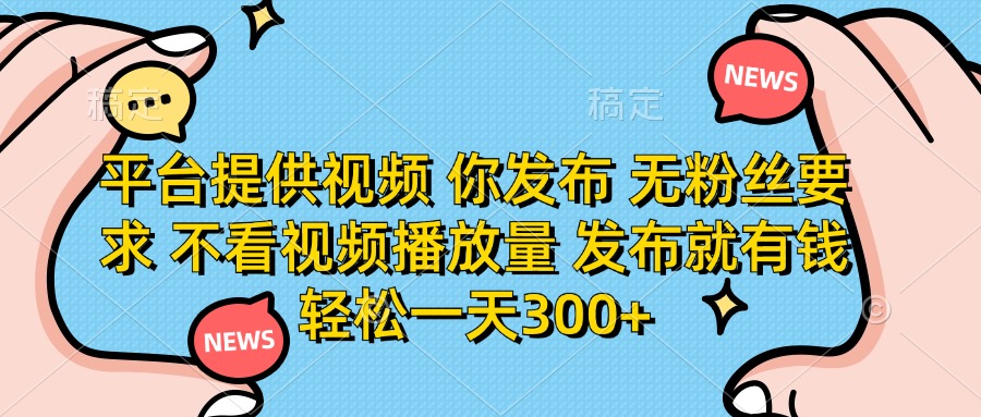 (14317期)平台提供视频 你发布 无粉丝要求 不看视频播放量 发布就有钱 轻松一天300+-Scorpio丨网创