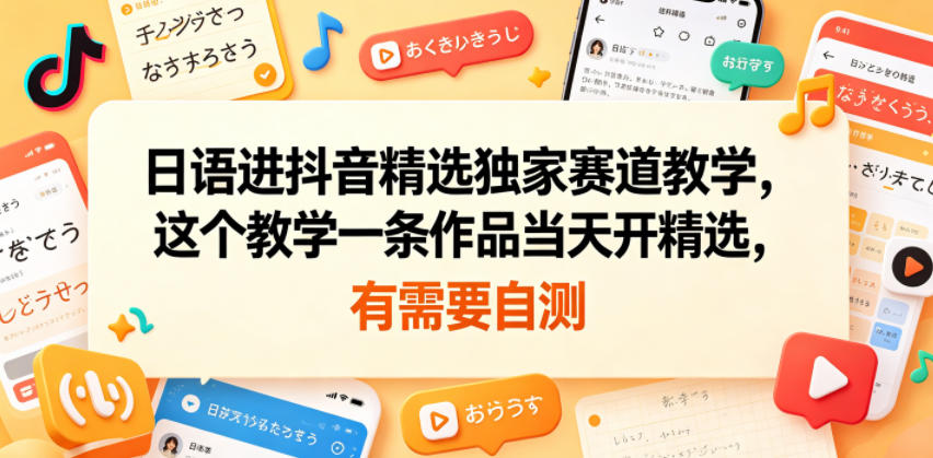 日语进抖音精选独家赛道教学，这个教学一条作品当天开精选，有需要自测-Scorpio丨网创