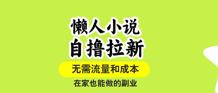 （15757期）懒人小说自撸拉新，无需流量，一个账号一条作品就可以打爆收益，在家也…-Scorpio丨网创