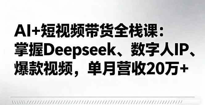 (16180期)AI+短视频带货全栈课:掌握Deepseek、数字人IP、爆款视频,单月营收20万+-Scorpio丨网创
